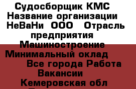 Судосборщик КМС › Название организации ­ НеВаНи, ООО › Отрасль предприятия ­ Машиностроение › Минимальный оклад ­ 70 000 - Все города Работа » Вакансии   . Кемеровская обл.,Прокопьевск г.